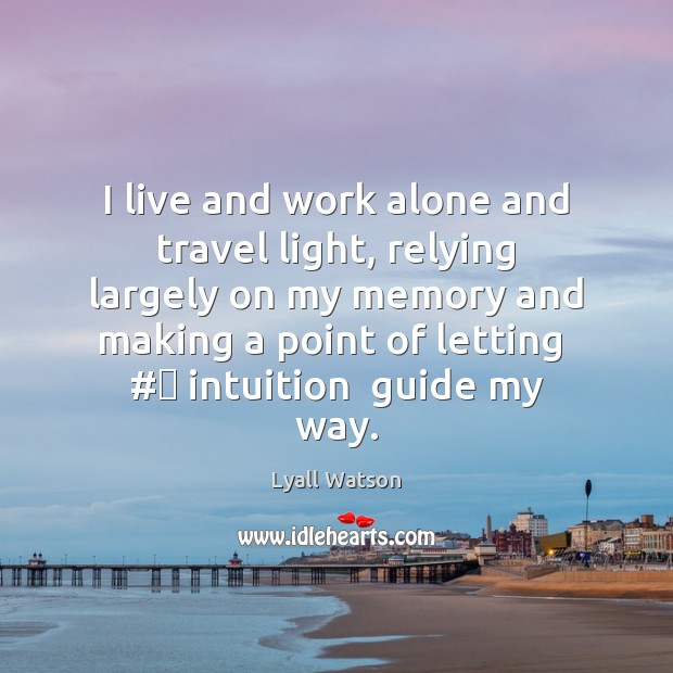 I live and work alone and travel light, relying largely on my Lyall Watson Picture Quote