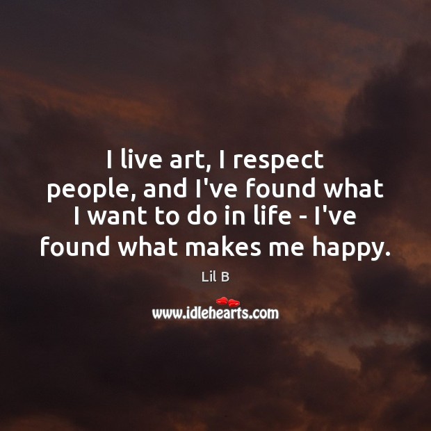 I live art, I respect people, and I’ve found what I want Lil B Picture Quote