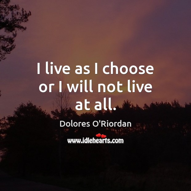 I live as I choose or I will not live at all. Dolores O’Riordan Picture Quote