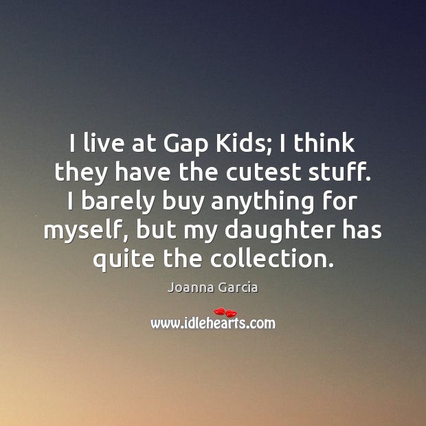 I live at Gap Kids; I think they have the cutest stuff. Joanna Garcia Picture Quote