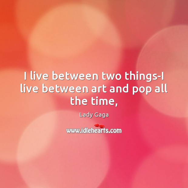 I live between two things-I live between art and pop all the time, Image