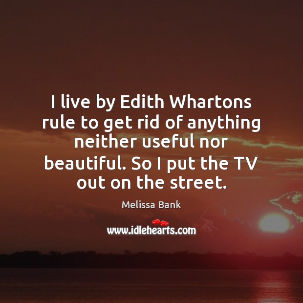 I live by Edith Whartons rule to get rid of anything neither Melissa Bank Picture Quote