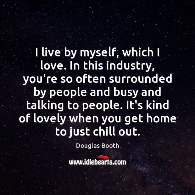I live by myself, which I love. In this industry, you’re so Douglas Booth Picture Quote