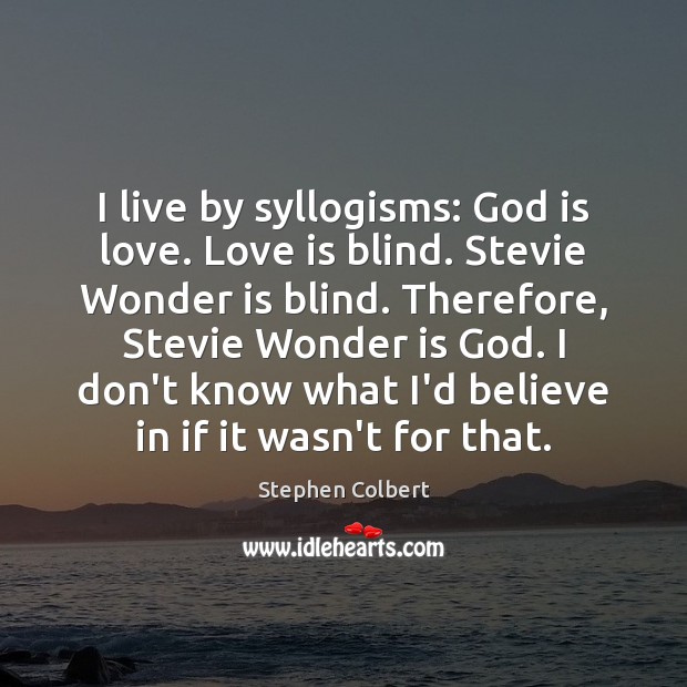 I live by syllogisms: God is love. Love is blind. Stevie Wonder Stephen Colbert Picture Quote