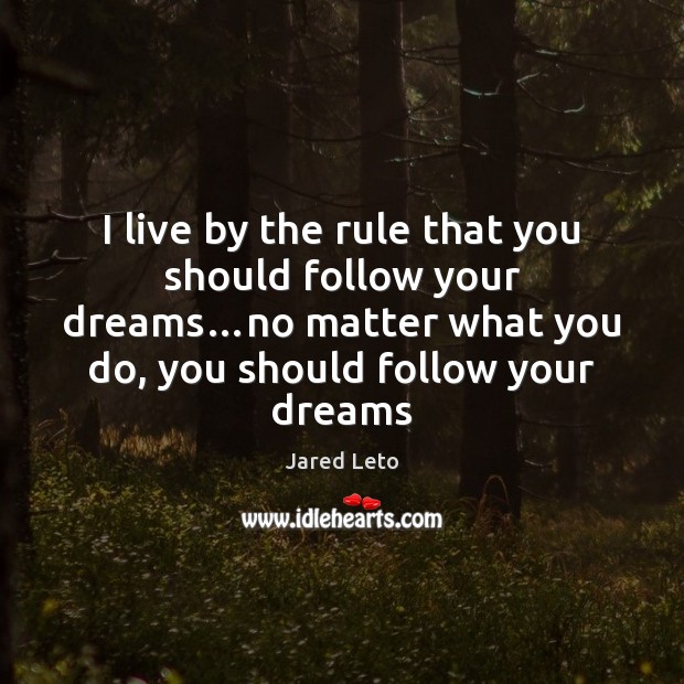 I live by the rule that you should follow your dreams…no Jared Leto Picture Quote