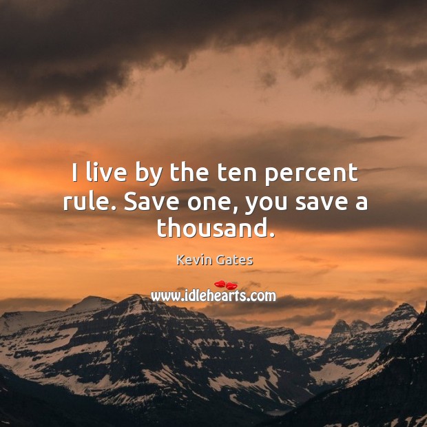 I live by the ten percent rule. Save one, you save a thousand. Image