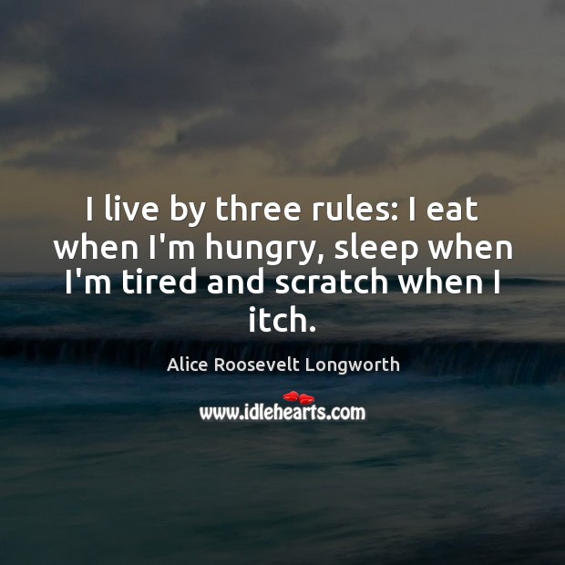 I live by three rules: I eat when I’m hungry, sleep when Alice Roosevelt Longworth Picture Quote