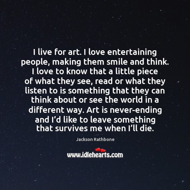 I live for art. I love entertaining people, making them smile and Art Quotes Image