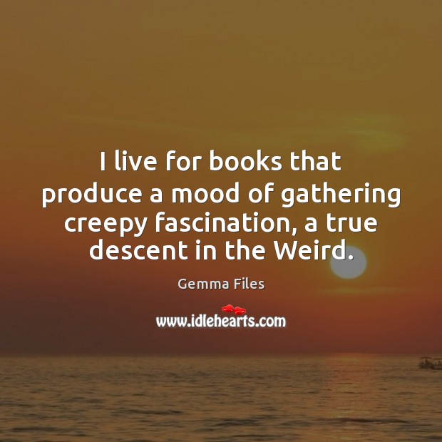 I live for books that produce a mood of gathering creepy fascination, Gemma Files Picture Quote