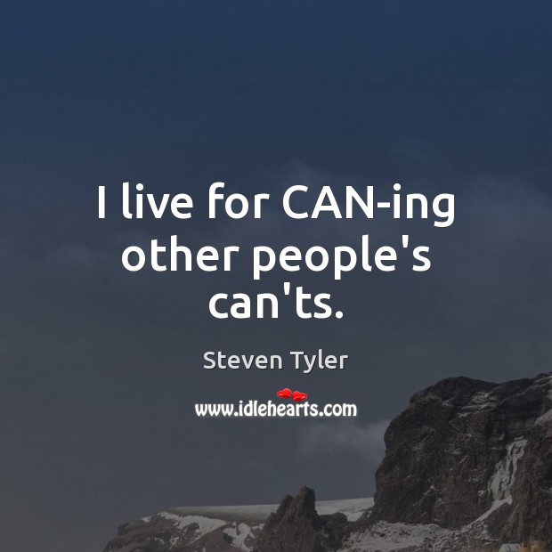 I live for CAN-ing other people’s can’ts. Steven Tyler Picture Quote