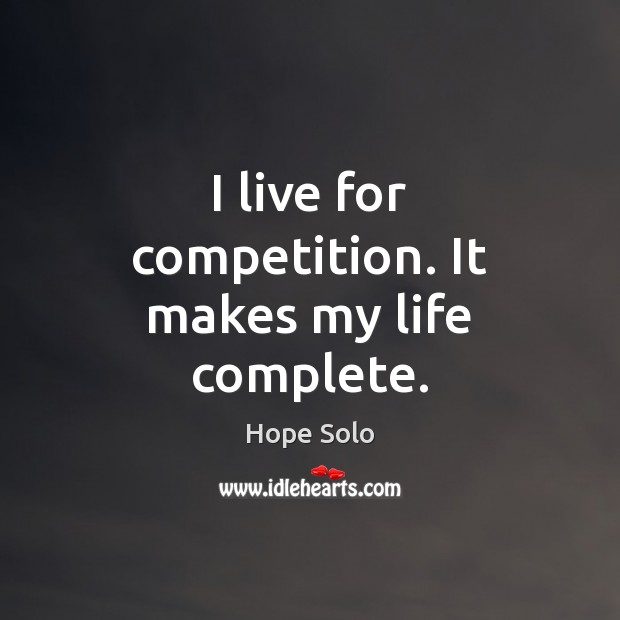 I live for competition. It makes my life complete. Hope Solo Picture Quote