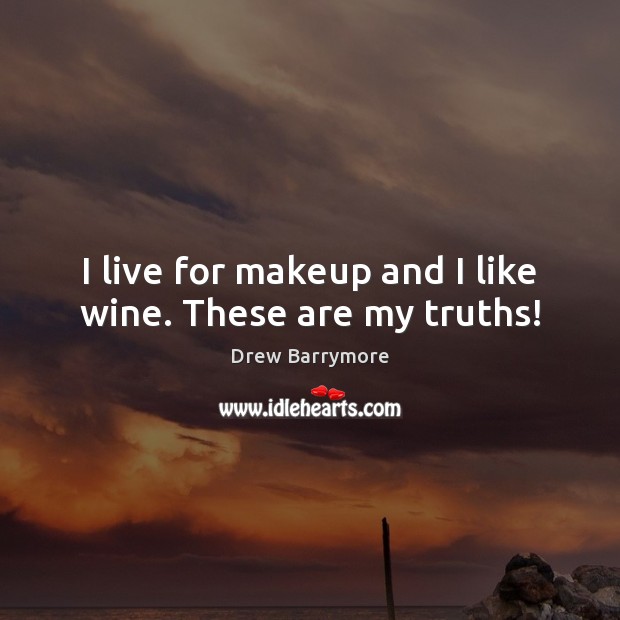 I live for makeup and I like wine. These are my truths! Drew Barrymore Picture Quote