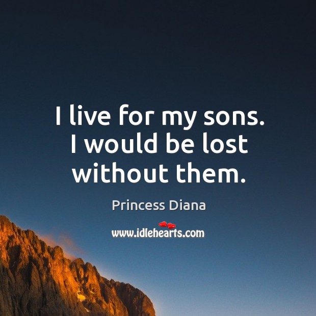 I live for my sons. I would be lost without them. Princess Diana Picture Quote