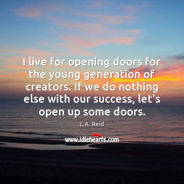 I live for opening doors for the young generation of creators. If L.A. Reid Picture Quote