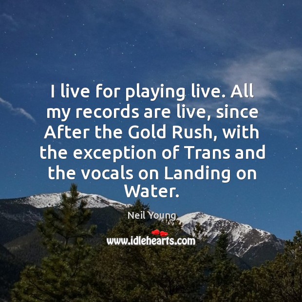 I live for playing live. All my records are live, since after Neil Young Picture Quote