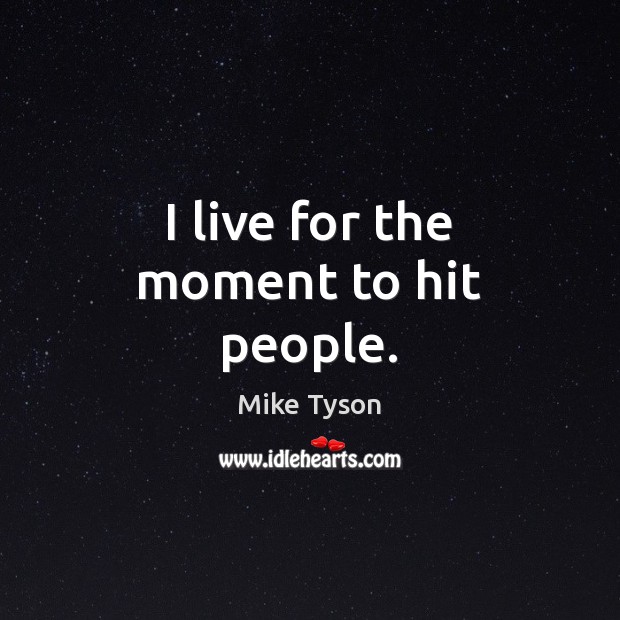 I live for the moment to hit people. Mike Tyson Picture Quote