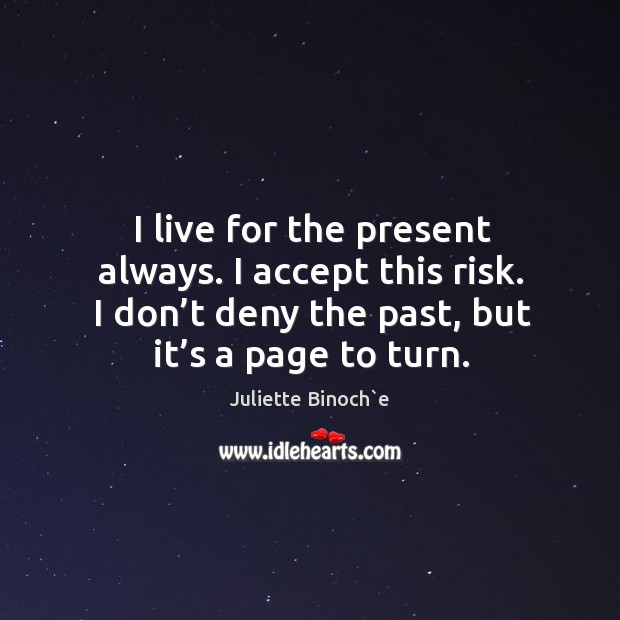 I live for the present always. I accept this risk. I don’t deny the past, but it’s a page to turn. Image