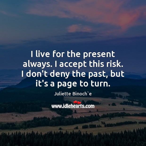 I live for the present always. I accept this risk. I don’t Juliette Binoch`e Picture Quote