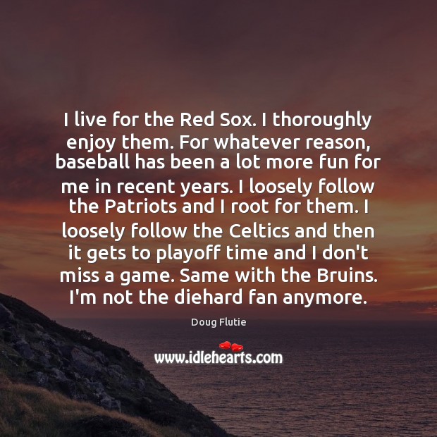 I live for the Red Sox. I thoroughly enjoy them. For whatever Image