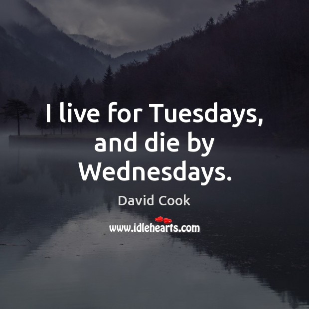 I live for Tuesdays, and die by Wednesdays. David Cook Picture Quote