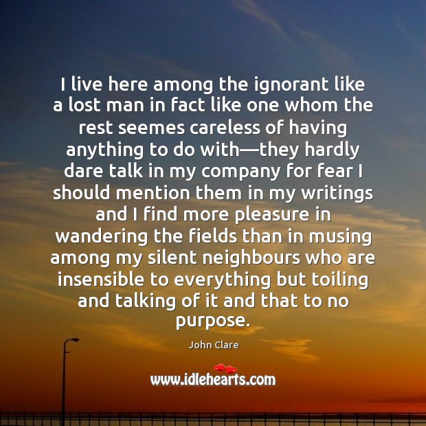 I live here among the ignorant like a lost man in fact John Clare Picture Quote