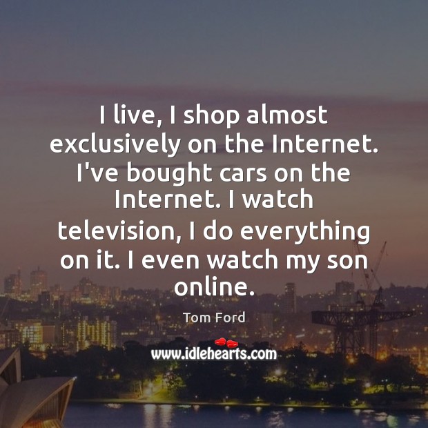 I live, I shop almost exclusively on the Internet. I’ve bought cars Tom Ford Picture Quote