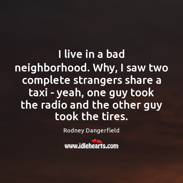 I live in a bad neighborhood. Why, I saw two complete strangers Rodney Dangerfield Picture Quote