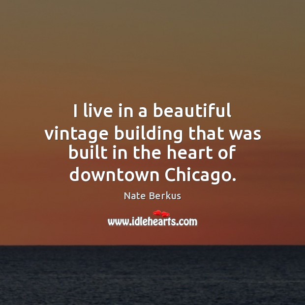 I live in a beautiful vintage building that was built in the heart of downtown Chicago. Nate Berkus Picture Quote