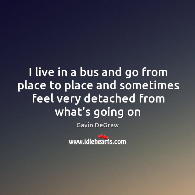 I live in a bus and go from place to place and Gavin DeGraw Picture Quote