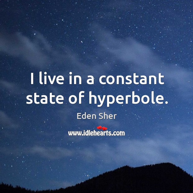 I live in a constant state of hyperbole. Eden Sher Picture Quote