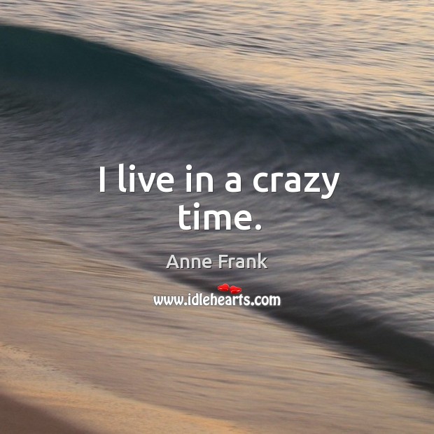 I live in a crazy time. Anne Frank Picture Quote