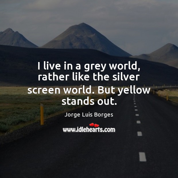 I live in a grey world, rather like the silver screen world. But yellow stands out. Jorge Luis Borges Picture Quote