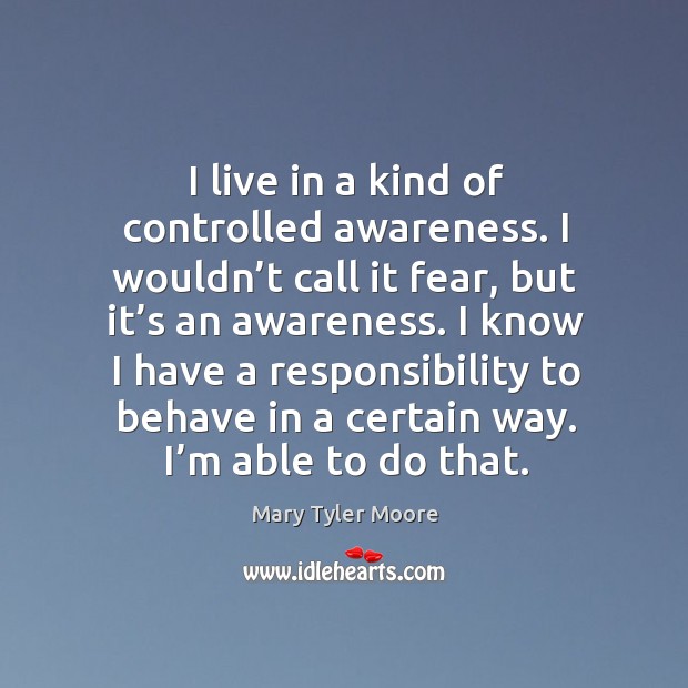 I live in a kind of controlled awareness. I wouldn’t call it fear Mary Tyler Moore Picture Quote