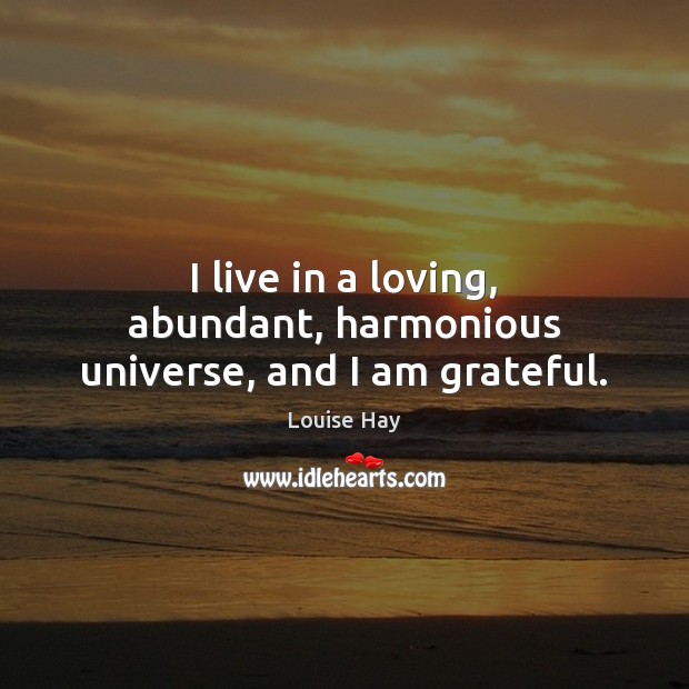 I live in a loving, abundant, harmonious universe, and I am grateful. Louise Hay Picture Quote