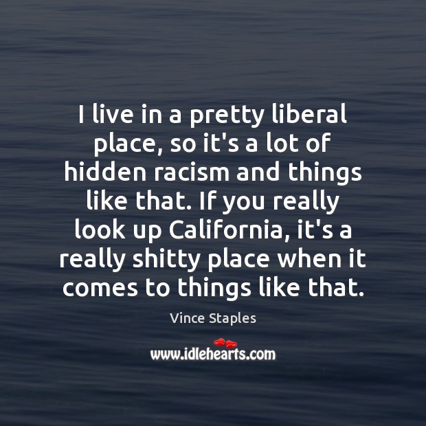 I live in a pretty liberal place, so it’s a lot of Vince Staples Picture Quote