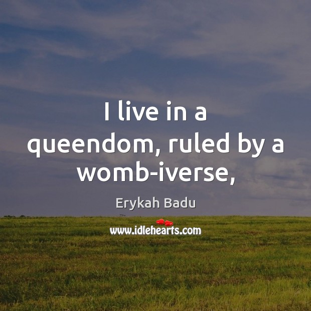 I live in a queendom, ruled by a womb-iverse, Erykah Badu Picture Quote