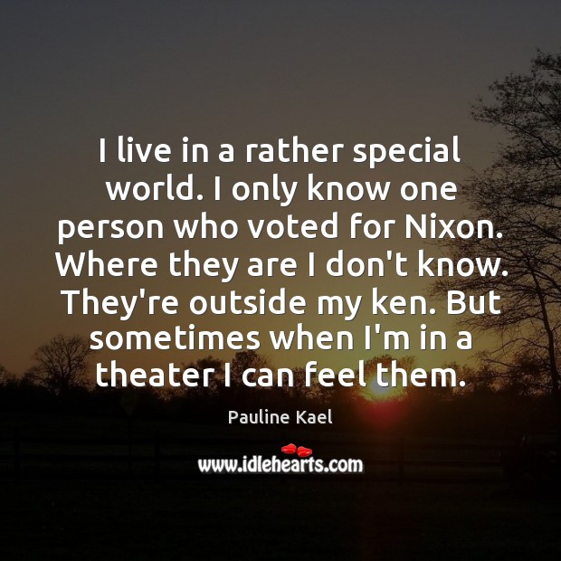 I live in a rather special world. I only know one person Pauline Kael Picture Quote