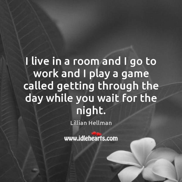 I live in a room and I go to work and I Lillian Hellman Picture Quote