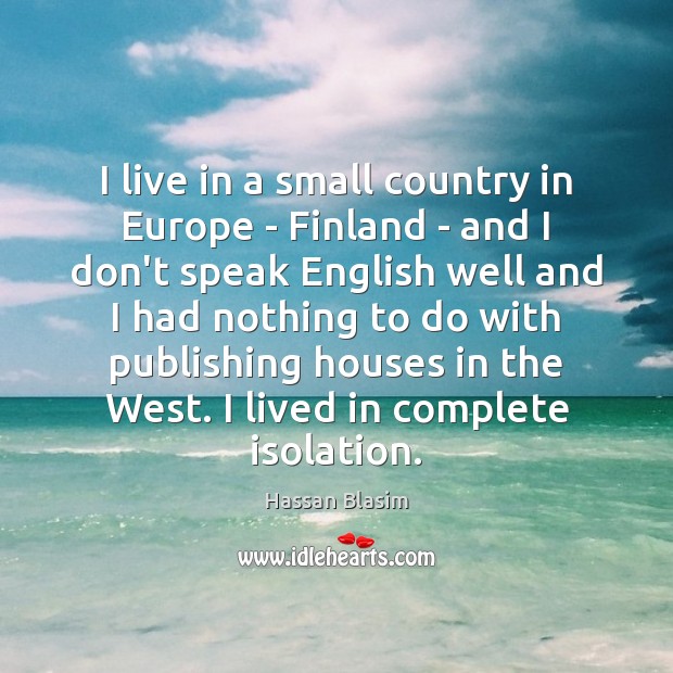 I live in a small country in Europe – Finland – and Hassan Blasim Picture Quote