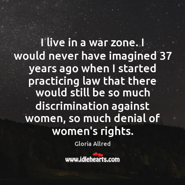 I live in a war zone. I would never have imagined 37 years Gloria Allred Picture Quote