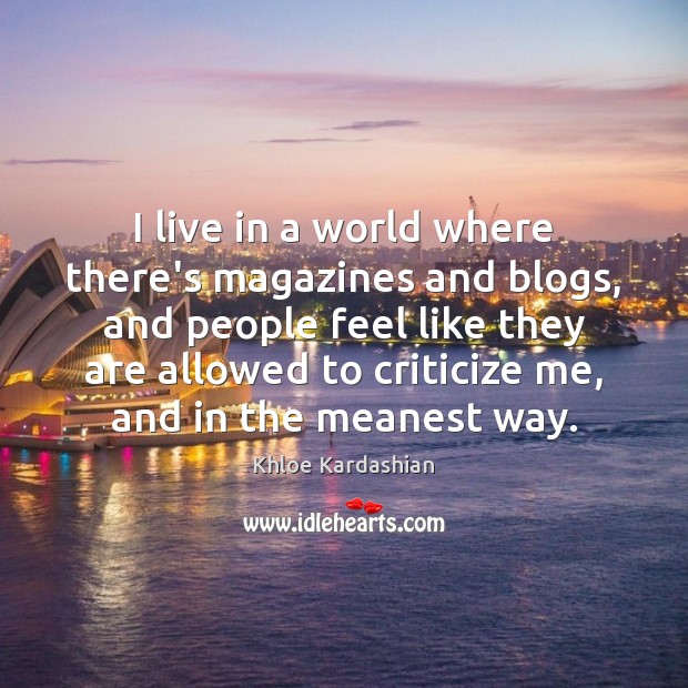 I live in a world where there’s magazines and blogs, and people Criticize Quotes Image