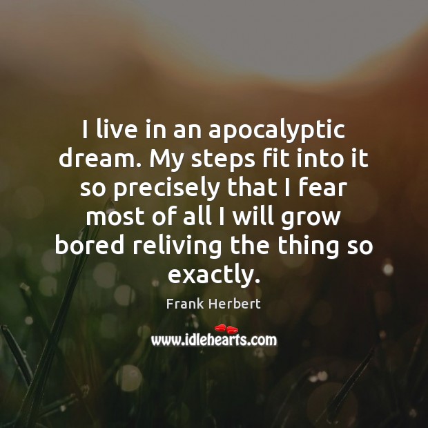 I live in an apocalyptic dream. My steps fit into it so Frank Herbert Picture Quote