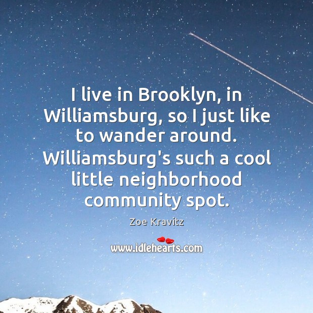 I live in Brooklyn, in Williamsburg, so I just like to wander Image