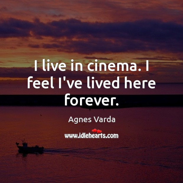I live in cinema. I feel I’ve lived here forever. Agnes Varda Picture Quote