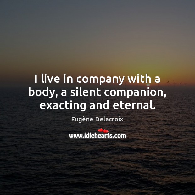 I live in company with a body, a silent companion, exacting and eternal. Silent Quotes Image