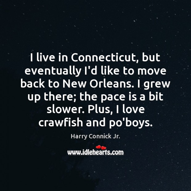 I live in Connecticut, but eventually I’d like to move back to Harry Connick Jr. Picture Quote