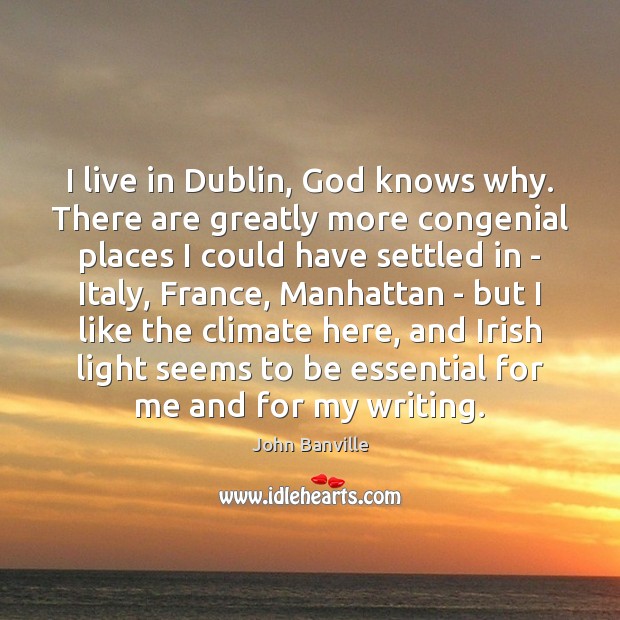 I live in Dublin, God knows why. There are greatly more congenial John Banville Picture Quote