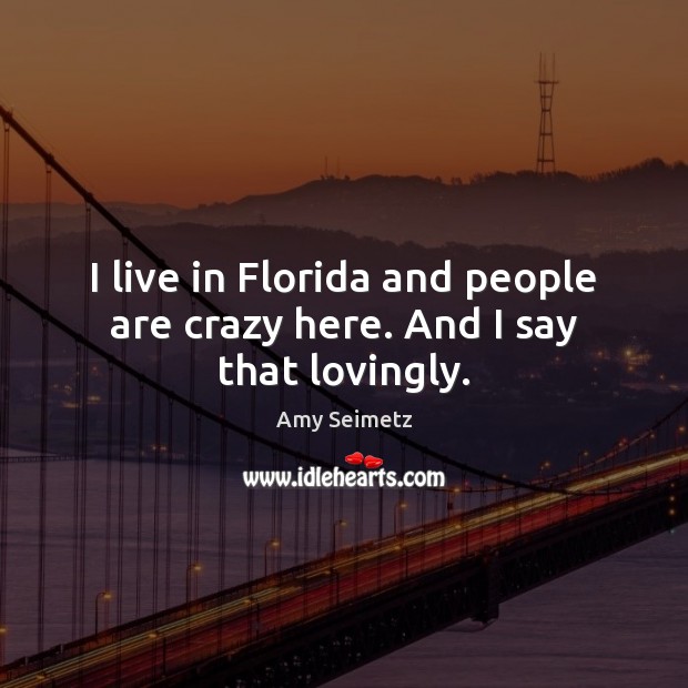 I live in Florida and people are crazy here. And I say that lovingly. Amy Seimetz Picture Quote