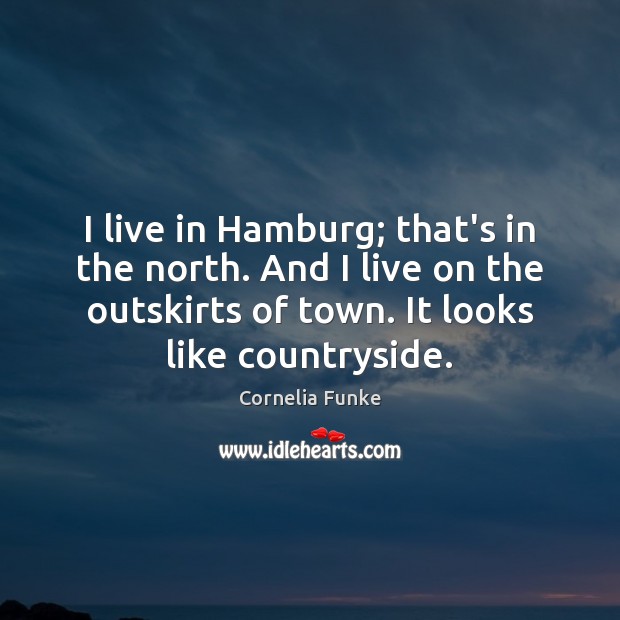I live in Hamburg; that’s in the north. And I live on Cornelia Funke Picture Quote