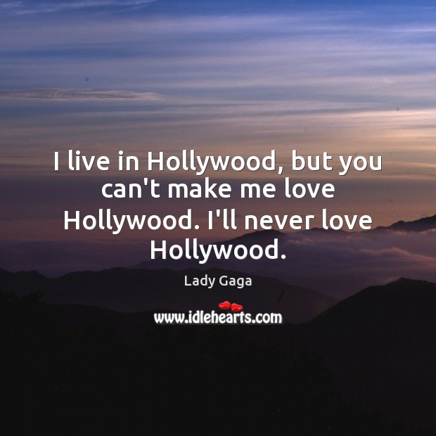 I live in Hollywood, but you can’t make me love Hollywood. I’ll never love Hollywood. Image